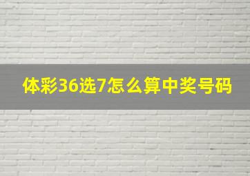 体彩36选7怎么算中奖号码