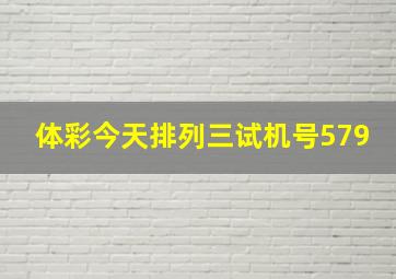 体彩今天排列三试机号579