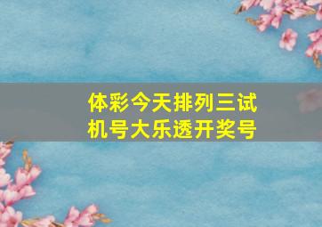 体彩今天排列三试机号大乐透开奖号