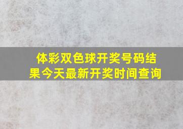 体彩双色球开奖号码结果今天最新开奖时间查询