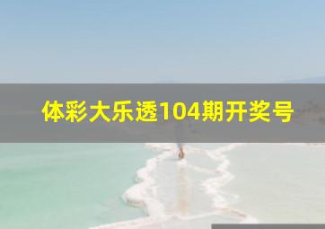 体彩大乐透104期开奖号