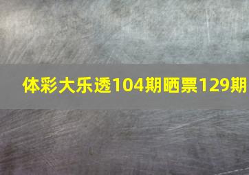 体彩大乐透104期晒票129期