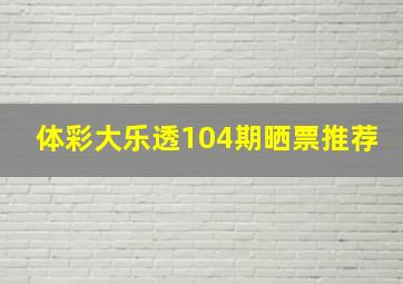 体彩大乐透104期晒票推荐