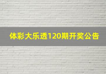 体彩大乐透120期开奖公告