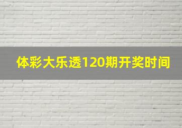 体彩大乐透120期开奖时间