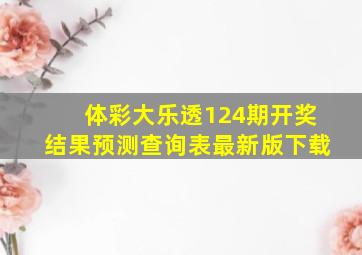 体彩大乐透124期开奖结果预测查询表最新版下载