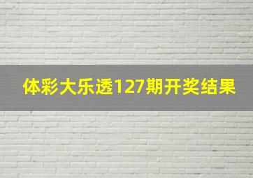 体彩大乐透127期开奖结果