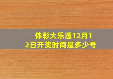 体彩大乐透12月12日开奖时间是多少号