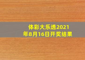 体彩大乐透2021年8月16日开奖结果