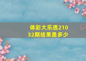 体彩大乐透21032期结果是多少