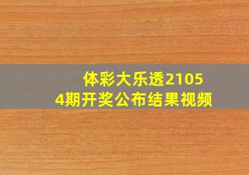 体彩大乐透21054期开奖公布结果视频