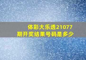 体彩大乐透21077期开奖结果号码是多少