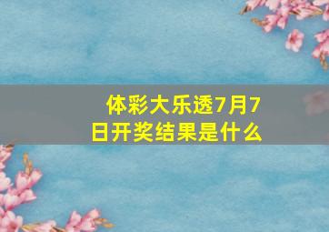 体彩大乐透7月7日开奖结果是什么