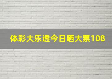 体彩大乐透今日晒大票108