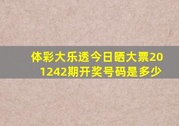 体彩大乐透今日晒大票201242期开奖号码是多少