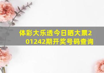 体彩大乐透今日晒大票201242期开奖号码查询