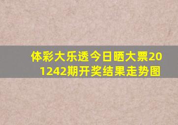 体彩大乐透今日晒大票201242期开奖结果走势图