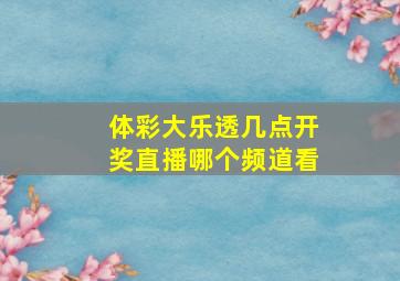 体彩大乐透几点开奖直播哪个频道看