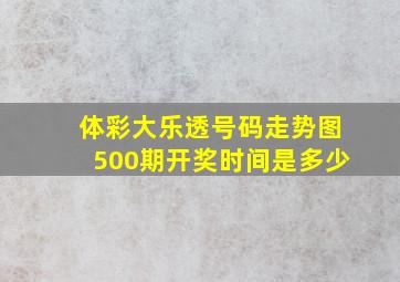 体彩大乐透号码走势图500期开奖时间是多少