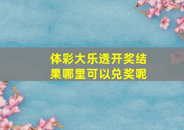 体彩大乐透开奖结果哪里可以兑奖呢