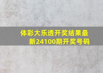 体彩大乐透开奖结果最新24100期开奖号码