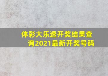 体彩大乐透开奖结果查询2021最新开奖号码