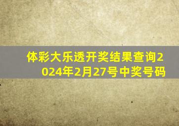 体彩大乐透开奖结果查询2024年2月27号中奖号码