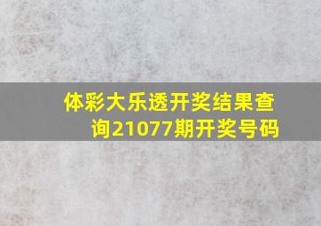 体彩大乐透开奖结果查询21077期开奖号码