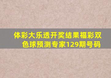 体彩大乐透开奖结果福彩双色球预测专家129期号码