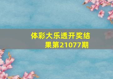 体彩大乐透开奖结果第21077期