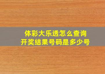 体彩大乐透怎么查询开奖结果号码是多少号