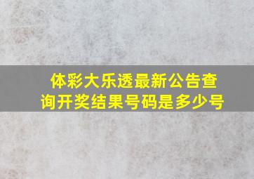 体彩大乐透最新公告查询开奖结果号码是多少号