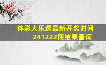 体彩大乐透最新开奖时间241222期结果查询