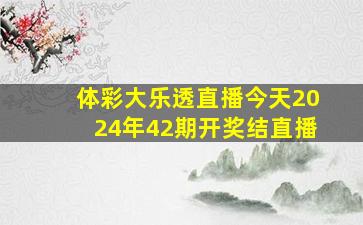 体彩大乐透直播今天2024年42期开奖结直播