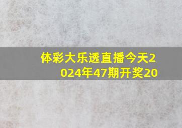 体彩大乐透直播今天2024年47期开奖20