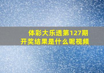 体彩大乐透第127期开奖结果是什么呢视频