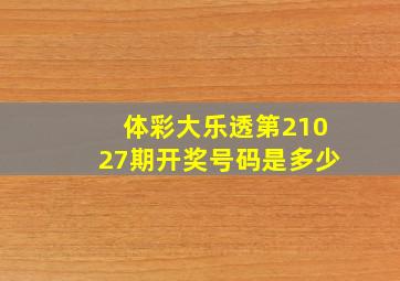 体彩大乐透第21027期开奖号码是多少