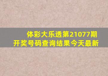 体彩大乐透第21077期开奖号码查询结果今天最新