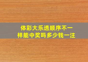 体彩大乐透顺序不一样能中奖吗多少钱一注