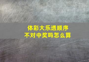 体彩大乐透顺序不对中奖吗怎么算