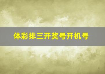 体彩排三开奖号开机号