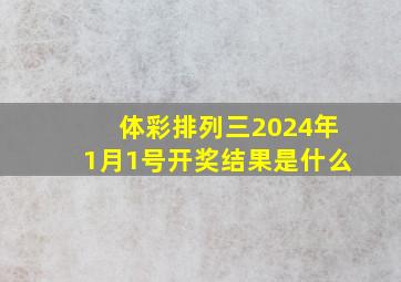 体彩排列三2024年1月1号开奖结果是什么