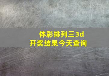 体彩排列三3d开奖结果今天查询