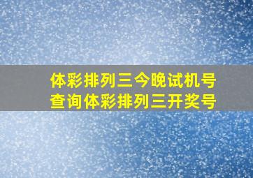 体彩排列三今晚试机号查询体彩排列三开奖号