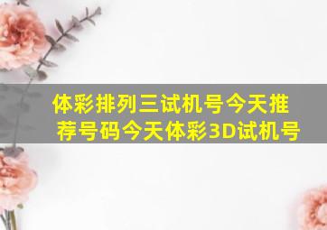 体彩排列三试机号今天推荐号码今天体彩3D试机号