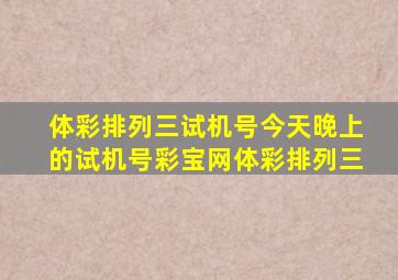 体彩排列三试机号今天晚上的试机号彩宝网体彩排列三