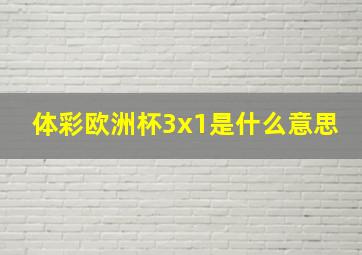 体彩欧洲杯3x1是什么意思