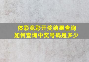 体彩竞彩开奖结果查询如何查询中奖号码是多少