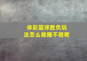 体彩篮球胜负玩法怎么稳赚不赔呢