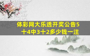 体彩网大乐透开奖公告5十4中3十2多少钱一注